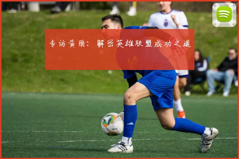 专访黄丽：解密英雄联盟成功之道