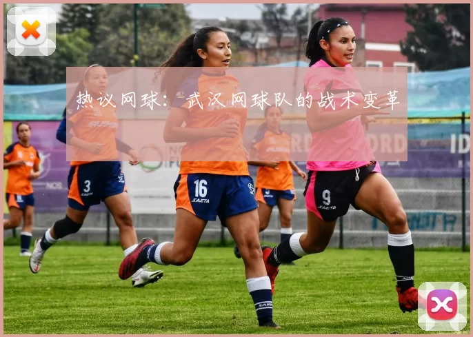 热议网球：武汉网球队的战术变革