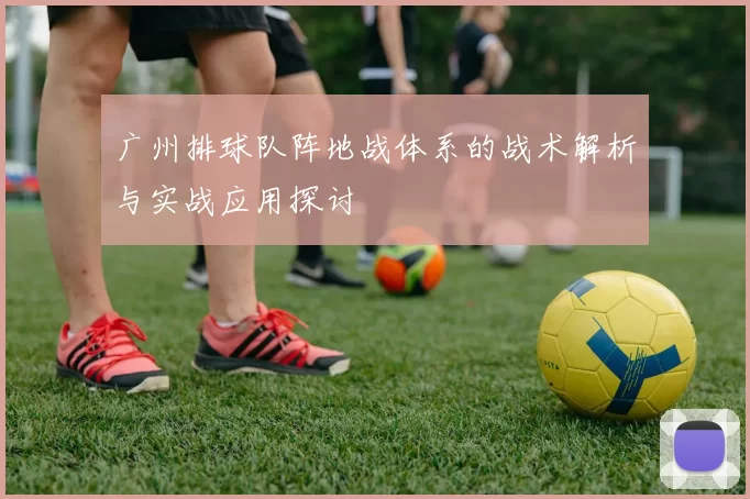 广州排球队阵地战体系的战术解析与实战应用探讨