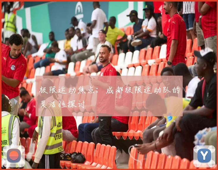 极限运动焦点：成都极限运动队的灵活性探讨