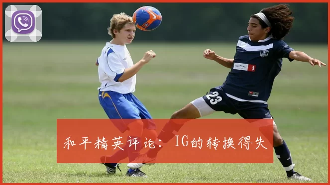 和平精英评论：IG的转换得失
