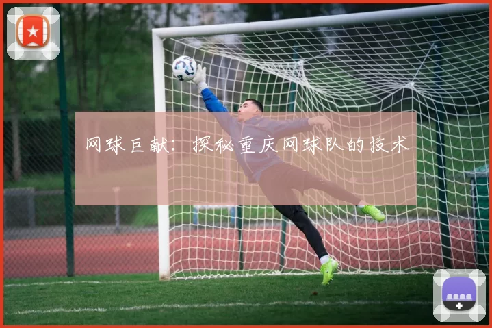 网球巨献：探秘重庆网球队的技术