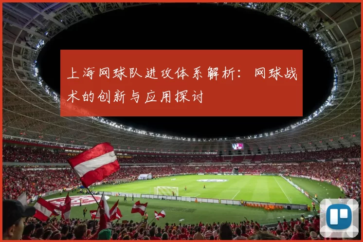 上海网球队进攻体系解析：网球战术的创新与应用探讨