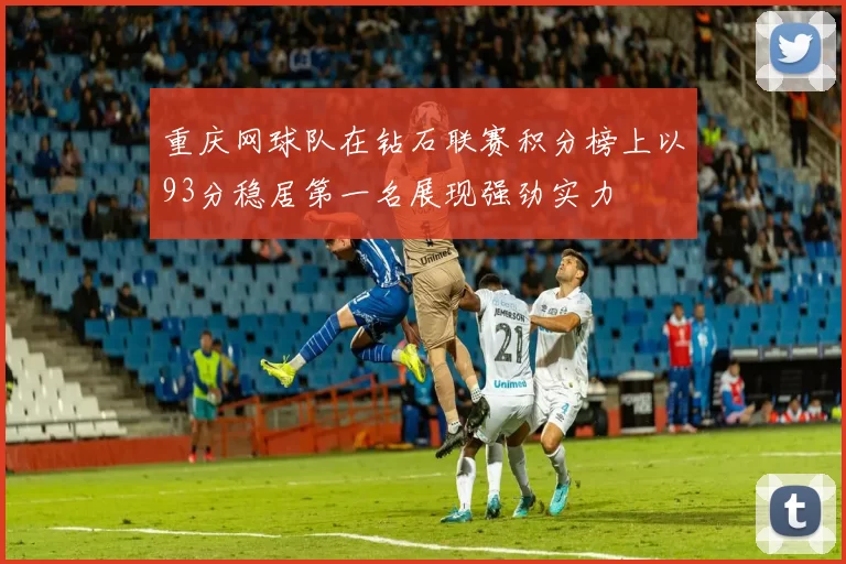 重庆网球队在钻石联赛积分榜上以93分稳居第一名展现强劲实力